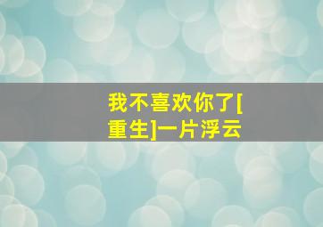 我不喜欢你了[重生]一片浮云